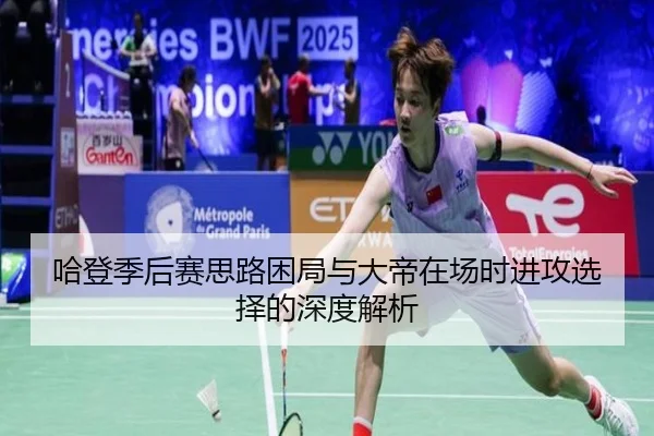 哈登季后赛思路困局与大帝在场时进攻选择的深度解析 - WANMEISPORTS